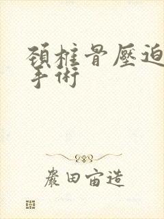 颈椎骨压迫神经手术