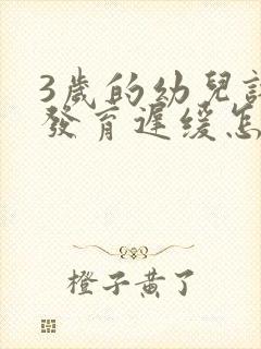 3岁的幼儿语言发育迟缓怎么办