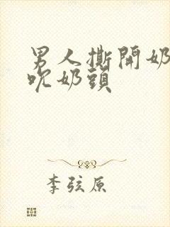 男人撕开奶罩揉吮奶头