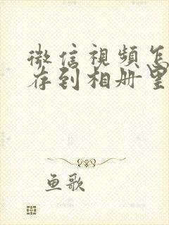 微信视频怎么保存到相册里面