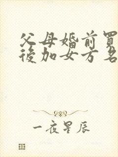 父母婚前买房婚后加女方名字算共同财产吗