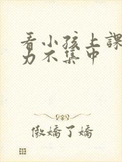 看小孩上课注意力不集中