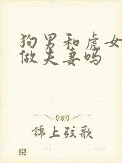 狗男和虎女适合做夫妻吗