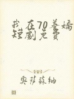 我在70养娇夫短剧免费