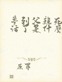 梦到父亲死了又活了是什么征兆啊