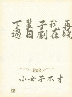 下辈子我再好好过日剧在线观看