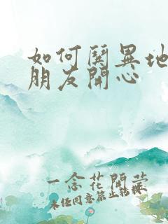 如何哄异地恋男朋友开心