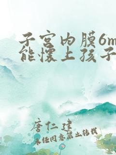 子宫内膜6mm能怀上孩子吗?