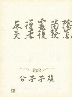 反复霉菌阴道发炎老复发怎么办