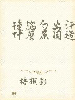 后脑勺出汗多是什么原因造成的