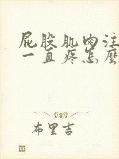 屁股肌肉注射后一直疼怎么办