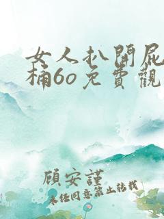 女人扒开屁股爽桶6o免费观看