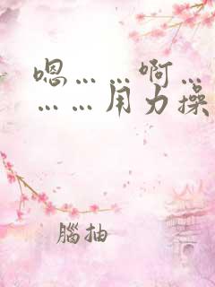 嗯……啊……哦……用力操