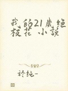 我的21岁绝色校花 小说