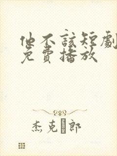 他不该短剧全集免费播放