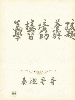 怎样培养孩子爱学习的兴趣