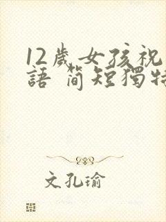 12岁女孩祝福语 简短独特