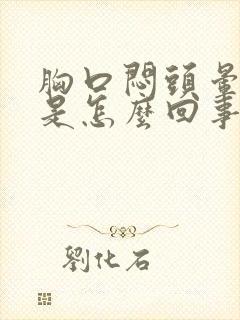 胸口闷头晕想吐是怎么回事