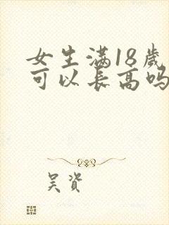 女生满18岁还可以长高吗