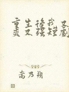 重生后我又飒又爽又强短剧免费看