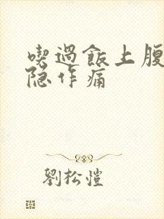 吃过饭上腹部隐隐作痛