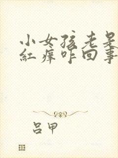 小女孩老是外阴红痒咋回事