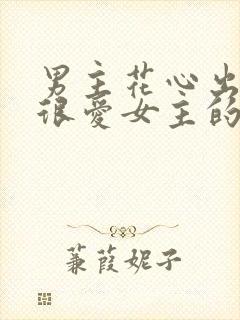 男主花心出轨但很爱女主的小说