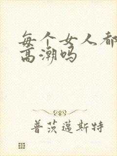 每个女人都有性高潮吗