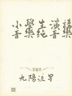 小学生演讲背景音乐纯音乐