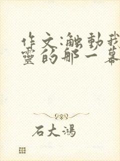 作文:触动我心灵的那一幕