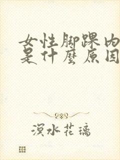 女性脚踝内侧肿是什么原因引起的