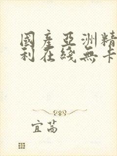 国产亚洲精品福利在线无卡一