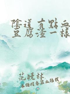 阴道有点血,和豆腐渣一样怎么回事