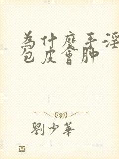 为什么手淫之后包皮会肿