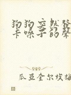 狗狗突然发出像卡嗓子的声音