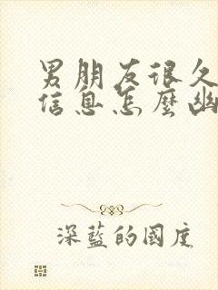 男朋友很久才回信息怎么幽默回复