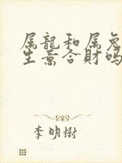 属龙和属兔的做生意合财吗