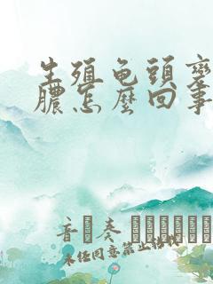 生殖龟头变流黄脓怎么回事