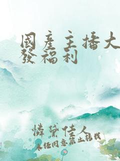 国产主播大尺度发福利