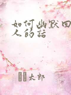 如何幽默回答别人的话