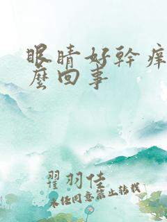 眼睛好干痒是怎么回事