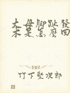 大母脚趾发麻发木是怎么回事