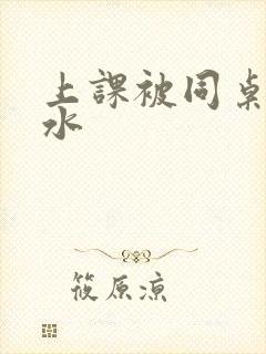 上课被同桌扣出水