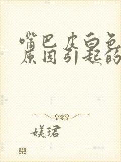 嘴巴皮白色什么原因引起的