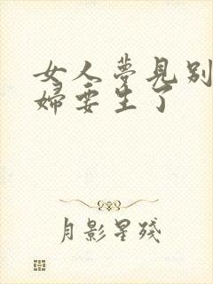 女人梦见别的孕妇要生了