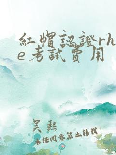 红帽认证rhce考试费用