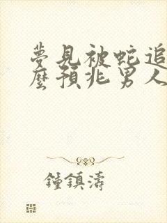 梦见被蛇追是什么预兆男人