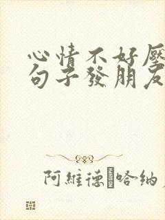 心情不好压抑的句子发朋友圈说说