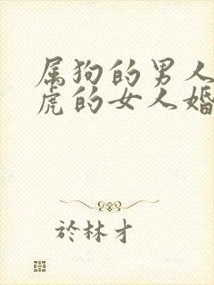 属狗的男人和属虎的女人婚姻怎么样