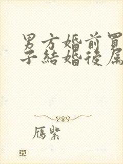 男方婚前买的房子结婚后属于夫妻共同财产吗